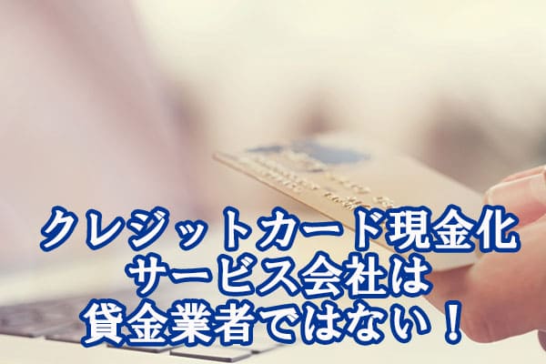 クレジットカード現金化サービス会社は貸金業者ではない！