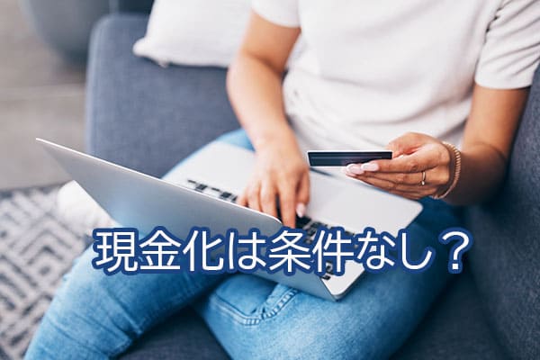 現金化は条件なし？